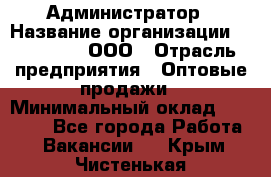 Администратор › Название организации ­ OptGrant, ООО › Отрасль предприятия ­ Оптовые продажи › Минимальный оклад ­ 23 000 - Все города Работа » Вакансии   . Крым,Чистенькая